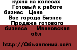 кухня на колесах -Готовый к работе бизнес › Цена ­ 1 300 000 - Все города Бизнес » Продажа готового бизнеса   . Ивановская обл.